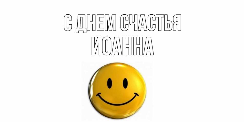 Открытка на каждый день с именем, Иоанна С днем счастья смайл Прикольная открытка с пожеланием онлайн скачать бесплатно 