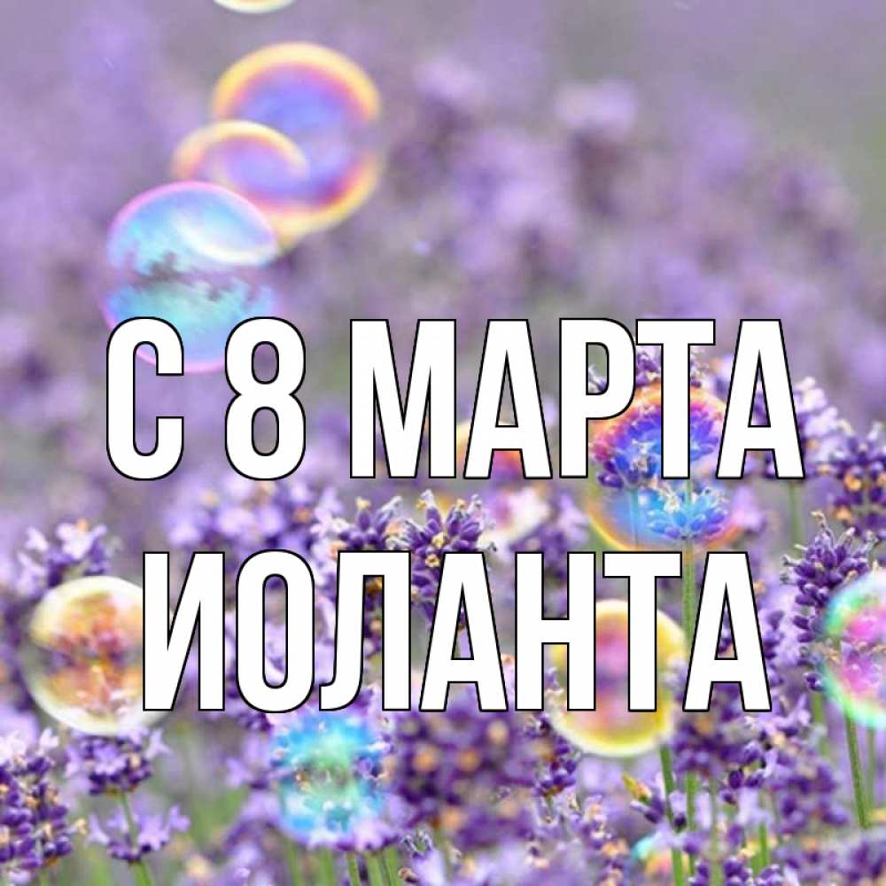 Открытка на каждый день с именем, Иоланта С 8 МАРТА цветы Прикольная открытка с пожеланием онлайн скачать бесплатно 