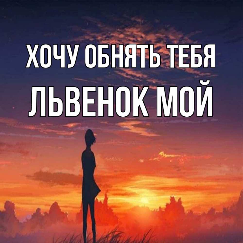 Открытка на каждый день с именем, Львенок-мой Хочу обнять тебя стройная девушка Прикольная открытка с пожеланием онлайн скачать бесплатно 