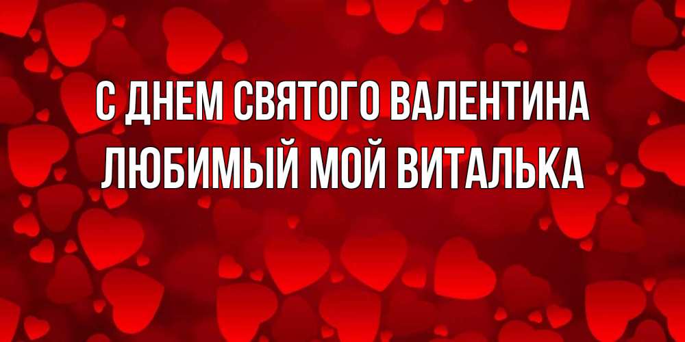 Открытка на каждый день с именем, Любимый-мой-Виталька С днем Святого Валентина новые бесплатные открытки на 14 февраля, день всех влюбленных Прикольная открытка с пожеланием онлайн скачать бесплатно 