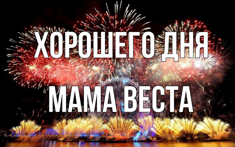 Открытка на каждый день с именем, Мама-Веста Хорошего дня Фейрверг 2 Прикольная открытка с пожеланием онлайн скачать бесплатно 