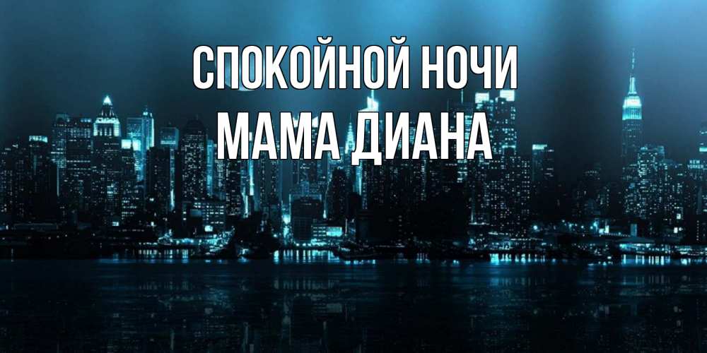 Открытка на каждый день с именем, Мама-Диана Спокойной ночи городской пейзаж Прикольная открытка с пожеланием онлайн скачать бесплатно 