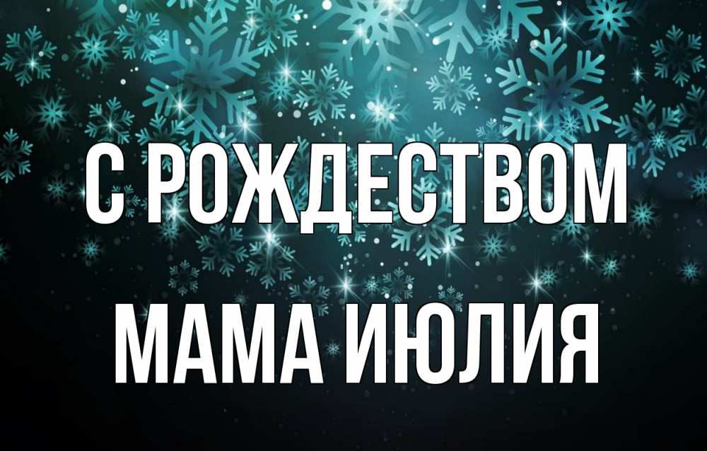 Открытка на каждый день с именем, Мама-Июлия С рождеством Снежинки Прикольная открытка с пожеланием онлайн скачать бесплатно 