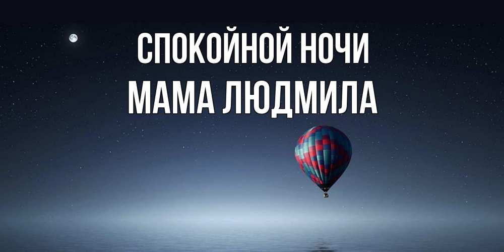 Открытка на каждый день с именем, Мама-Людмила Спокойной ночи ночная открытка Прикольная открытка с пожеланием онлайн скачать бесплатно 