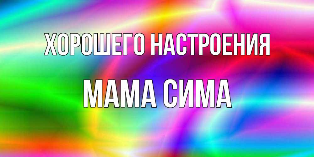 Открытка на каждый день с именем, Мама-Сима Хорошего настроения радуга Прикольная открытка с пожеланием онлайн скачать бесплатно 