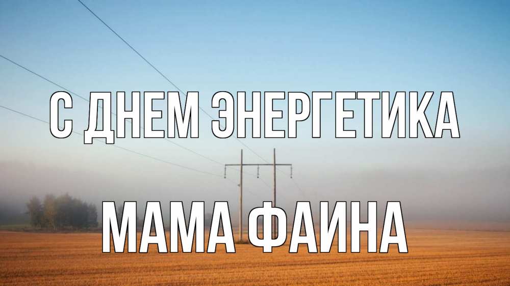 Открытка на каждый день с именем, Мама-Фаина С днем энергетика ЛЭП столбы Прикольная открытка с пожеланием онлайн скачать бесплатно 