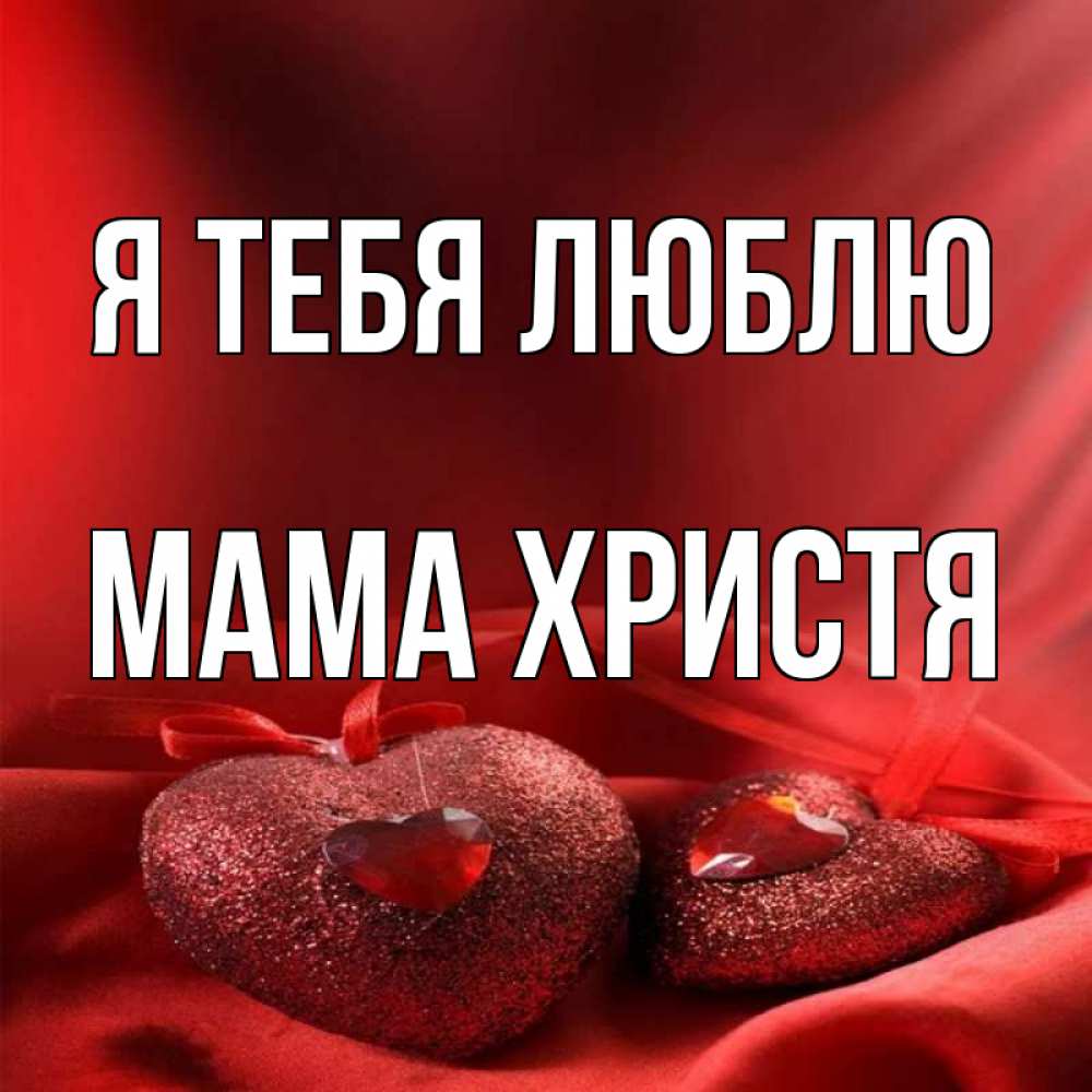 Открытка на каждый день с именем, Мама-Христя Я тебя люблю с лентами Прикольная открытка с пожеланием онлайн скачать бесплатно 