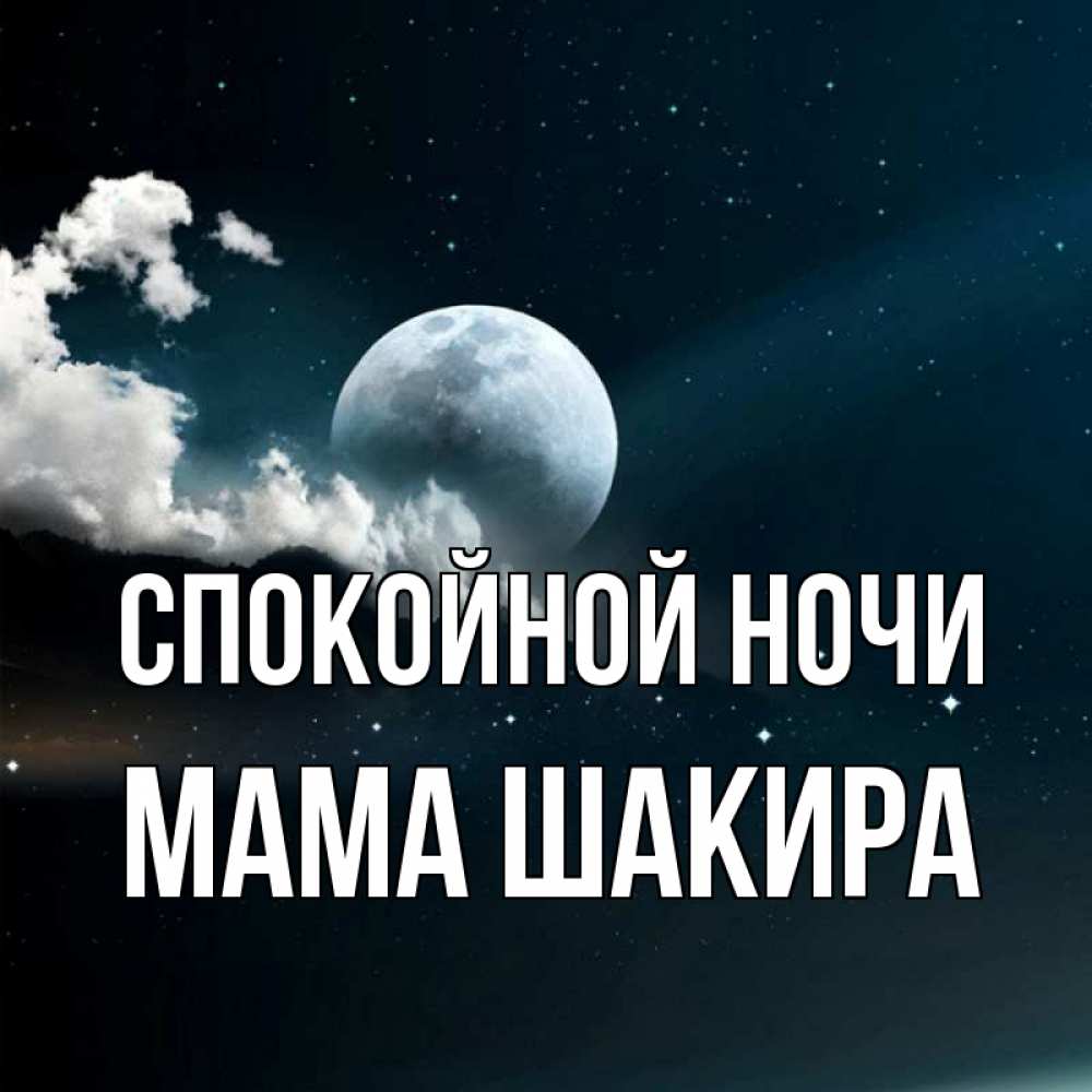 Открытка на каждый день с именем, Мама-Шакира Спокойной ночи облака в лунном свете Прикольная открытка с пожеланием онлайн скачать бесплатно 