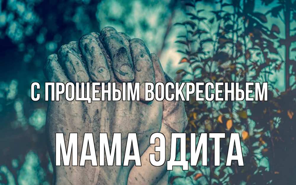 Открытка на каждый день с именем, Мама-Эдита С прощеным воскресеньем руки Прикольная открытка с пожеланием онлайн скачать бесплатно 