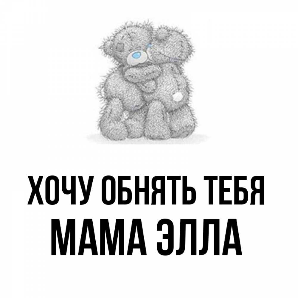 Открытка на каждый день с именем, Мама-Элла Хочу обнять тебя два теддика Прикольная открытка с пожеланием онлайн скачать бесплатно 