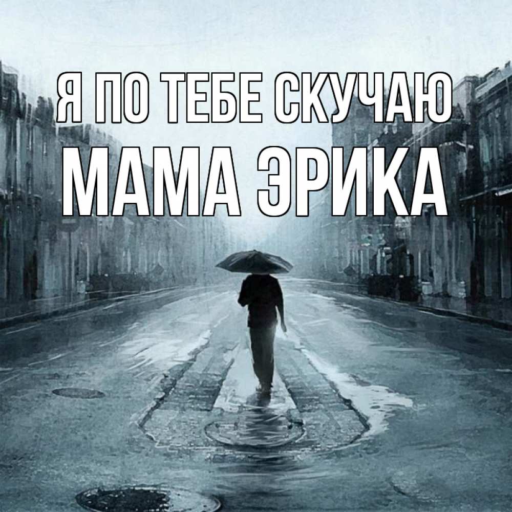 Открытка на каждый день с именем, Мама-Эрика Я по тебе скучаю мне плохо без тебя Прикольная открытка с пожеланием онлайн скачать бесплатно 