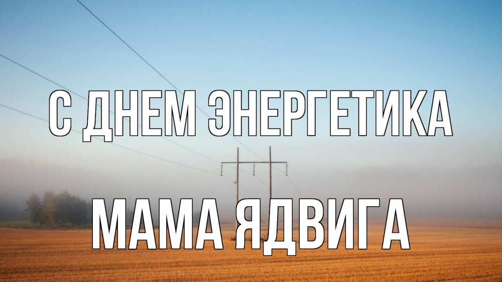 Открытка на каждый день с именем, Мама-Ядвига С днем энергетика ЛЭП столбы Прикольная открытка с пожеланием онлайн скачать бесплатно 