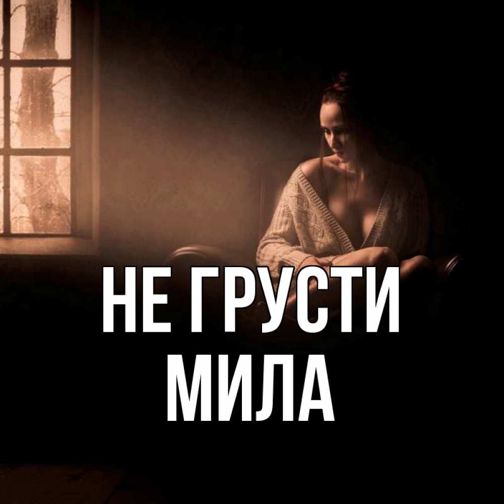 Открытка на каждый день с именем, Мила Не грусти сидя у окна Прикольная открытка с пожеланием онлайн скачать бесплатно 