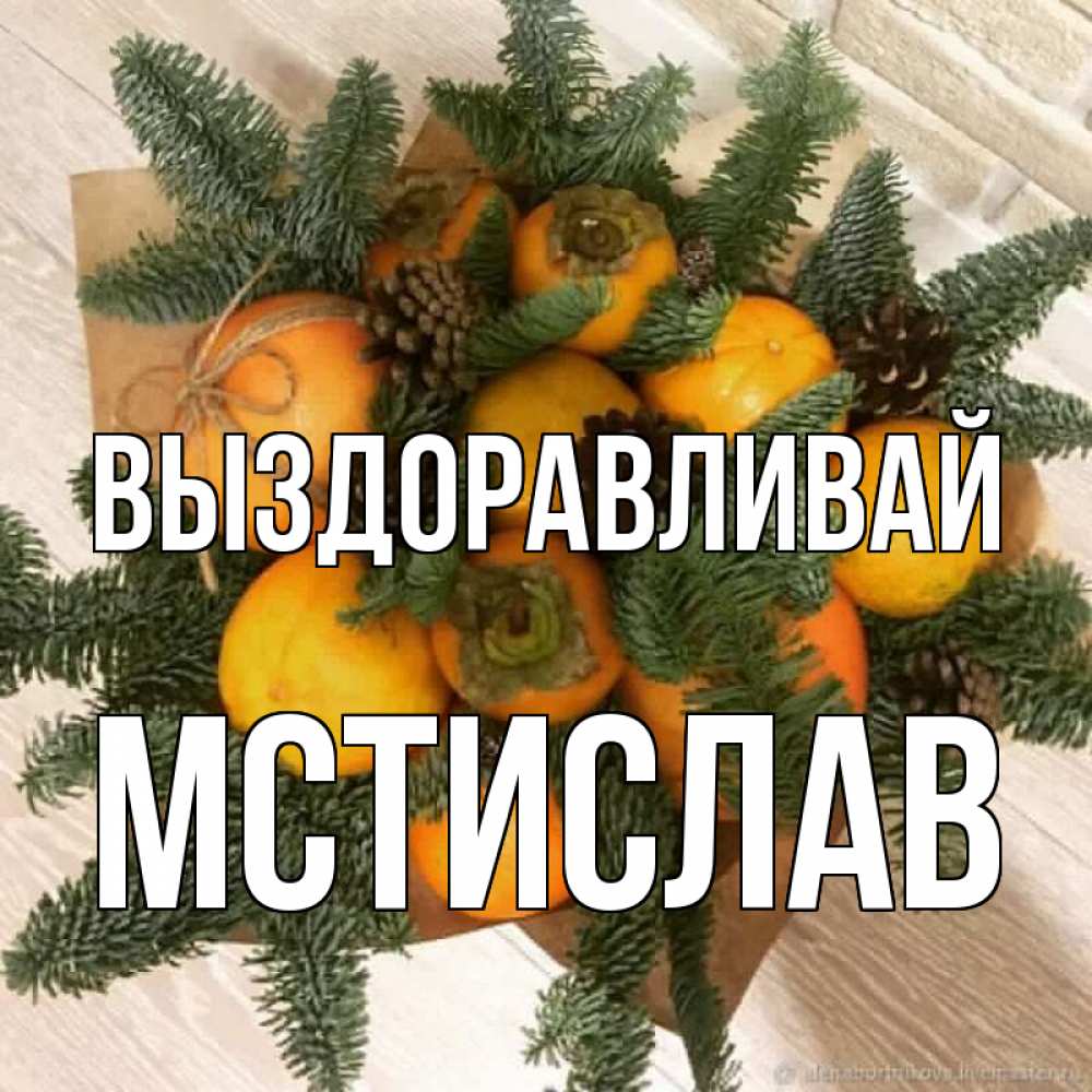 Открытка на каждый день с именем, Мстислав Выздоравливай апельсины и хурьма Прикольная открытка с пожеланием онлайн скачать бесплатно 