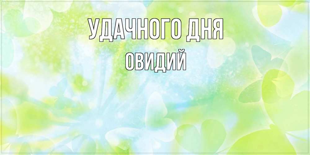 Открытка на каждый день с именем, Овидий Удачного дня абстрактная картинка с пожеланием прекрасного летнего дня Прикольная открытка с пожеланием онлайн скачать бесплатно 