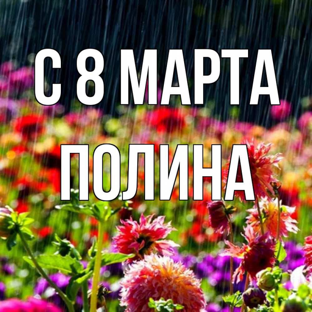 Открытка на каждый день с именем, Полина С 8 МАРТА цветы под дождиком к международному женскому дню Прикольная открытка с пожеланием онлайн скачать бесплатно 