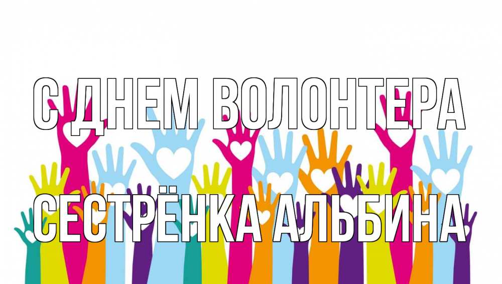 Открытка на каждый день с именем, Сестрёнка-Альбина С днем волонтера С днем волонтера Прикольная открытка с пожеланием онлайн скачать бесплатно 