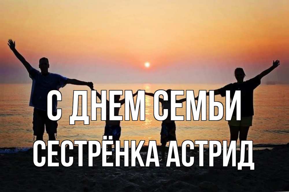 Открытка на каждый день с именем, Сестрёнка-Астрид С днем семьи мама, папа, дети, дочка,сын, море, пляж, закат Прикольная открытка с пожеланием онлайн скачать бесплатно 