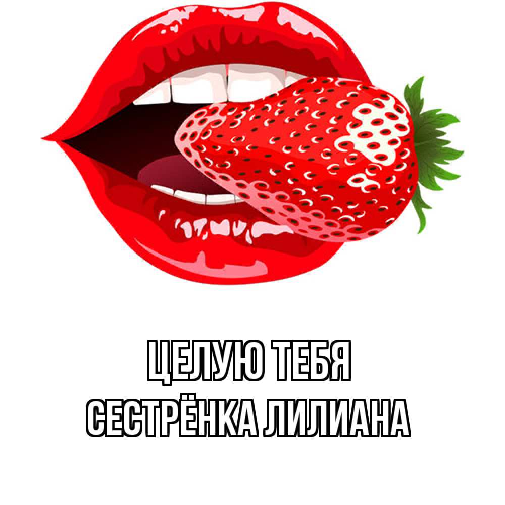 Открытка на каждый день с именем, Сестрёнка-Лилиана Целую тебя клубника в губах Прикольная открытка с пожеланием онлайн скачать бесплатно 