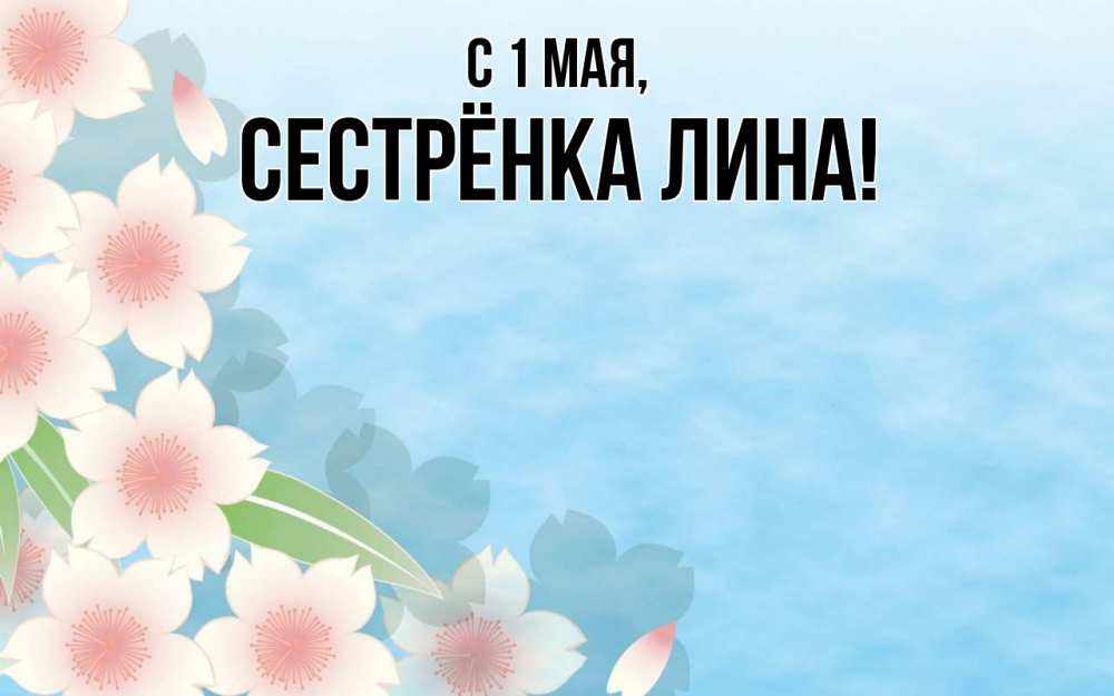 Открытка на каждый день с именем, Сестрёнка-Лина С 1 мая С 1 мая 1 Прикольная открытка с пожеланием онлайн скачать бесплатно 