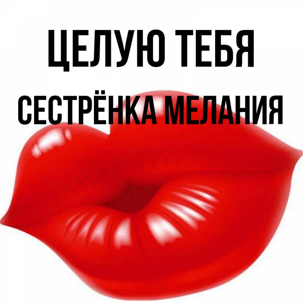 Открытка на каждый день с именем, Сестрёнка-Мелания Целую тебя губки надутые бантиком Прикольная открытка с пожеланием онлайн скачать бесплатно 