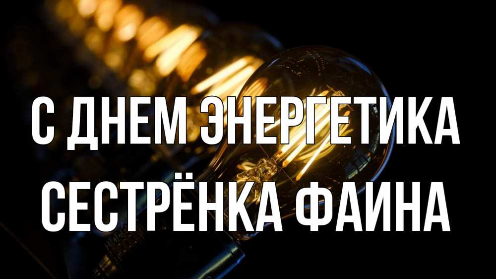 Открытка на каждый день с именем, Сестрёнка-Фаина С днем энергетика лампочка Прикольная открытка с пожеланием онлайн скачать бесплатно 