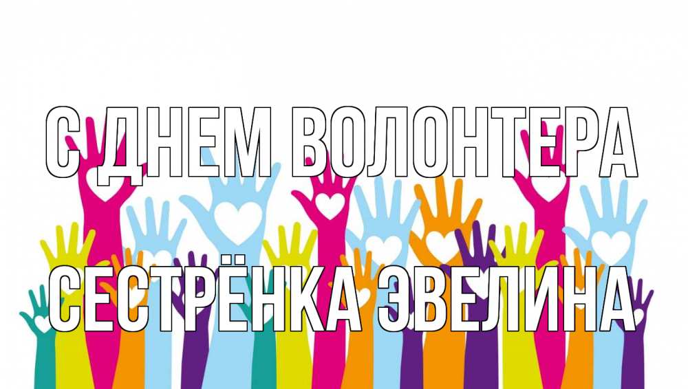 Открытка на каждый день с именем, Сестрёнка-Эвелина С днем волонтера С днем волонтера Прикольная открытка с пожеланием онлайн скачать бесплатно 
