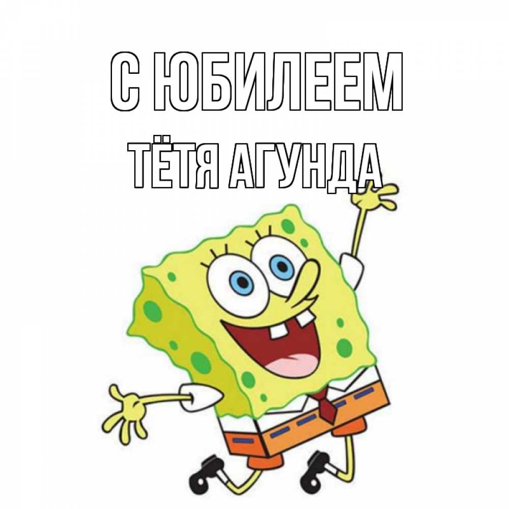 Открытка на каждый день с именем, Тётя-Агунда С юбилеем губка боб Прикольная открытка с пожеланием онлайн скачать бесплатно 