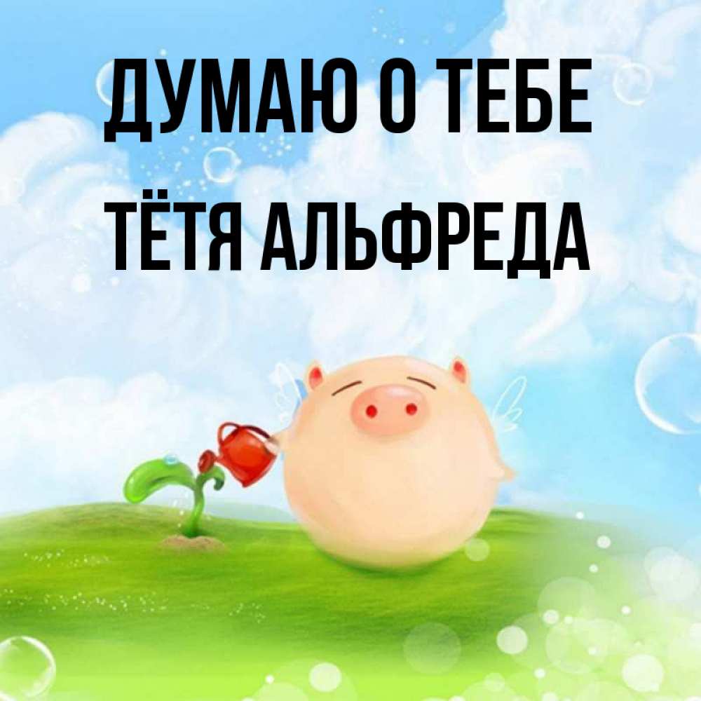 Открытка на каждый день с именем, Тётя-Альфреда Думаю о тебе позитивная свинюшка Прикольная открытка с пожеланием онлайн скачать бесплатно 