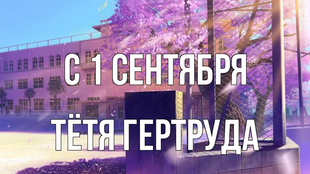 Открытка на каждый день с именем, Тётя-Гертруда С 1 сентября 1 сентября Прикольная открытка с пожеланием онлайн скачать бесплатно 