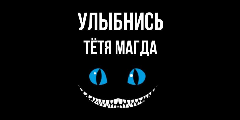 Открытка на каждый день с именем, Тётя-Магда Улыбнись кот улыбается Прикольная открытка с пожеланием онлайн скачать бесплатно 