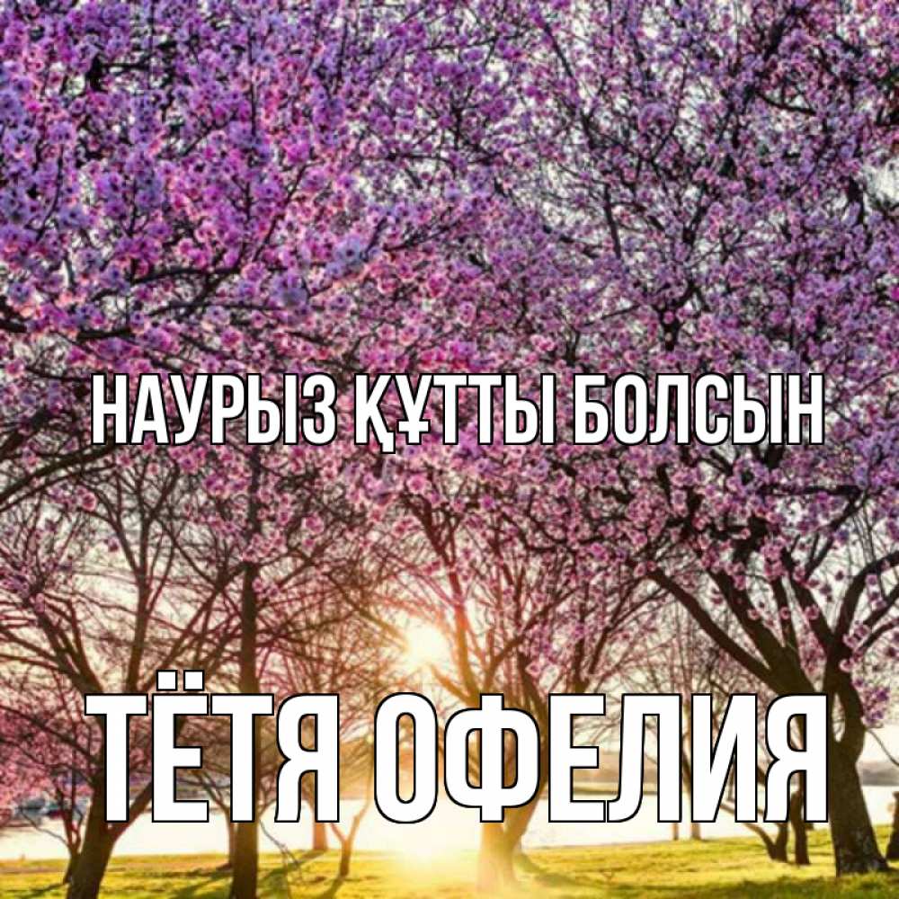 Открытка на каждый день с именем, Тётя-Офелия Наурыз құтты болсын наурыз Прикольная открытка с пожеланием онлайн скачать бесплатно 