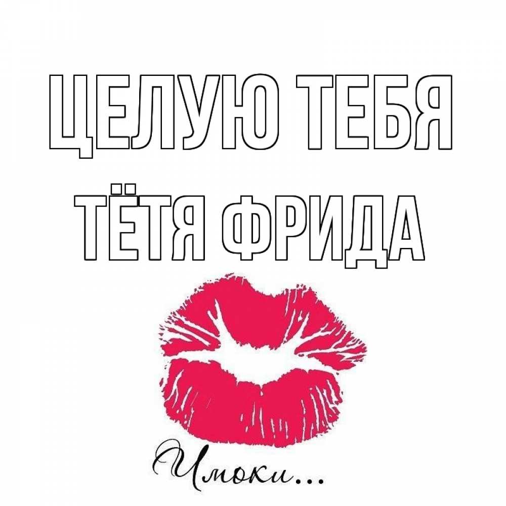 Открытка на каждый день с именем, Тётя-Фрида Целую тебя поцелуй с подписью Прикольная открытка с пожеланием онлайн скачать бесплатно 