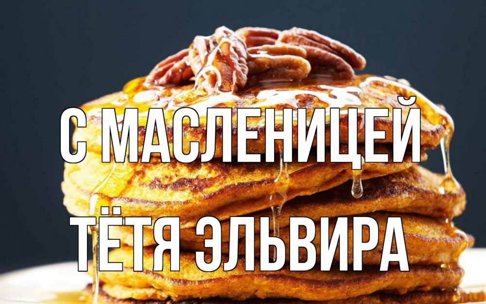 Открытка на каждый день с именем, Тётя-Эльвира С масленицей блины Прикольная открытка с пожеланием онлайн скачать бесплатно 