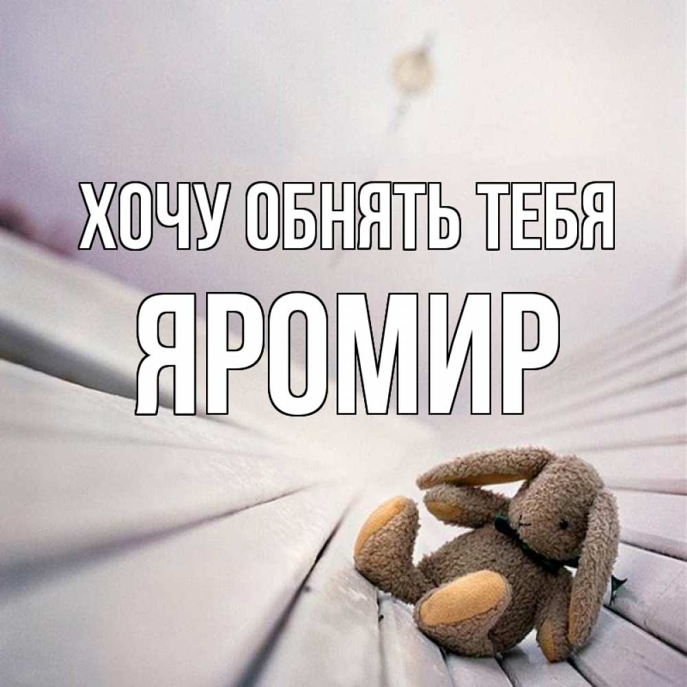 Открытка на каждый день с именем, Яромир Хочу обнять тебя сидит на лавочке Прикольная открытка с пожеланием онлайн скачать бесплатно 