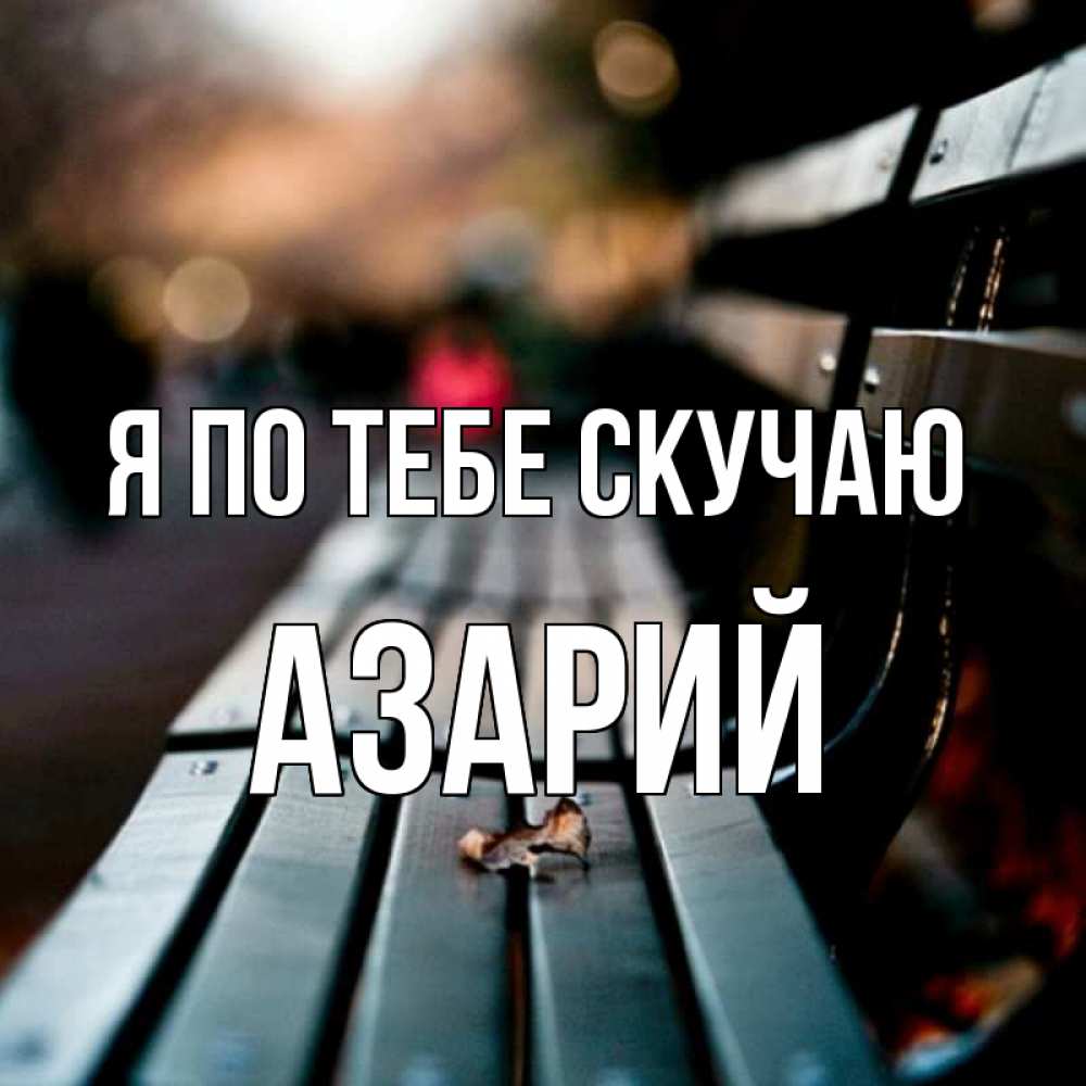 Открытка на каждый день с именем, Азарий Я по тебе скучаю приходи скорее Прикольная открытка с пожеланием онлайн скачать бесплатно 