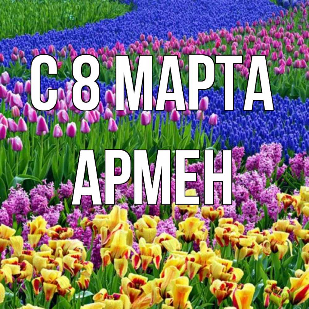 Открытка на каждый день с именем, Армен С 8 МАРТА цветы Прикольная открытка с пожеланием онлайн скачать бесплатно 