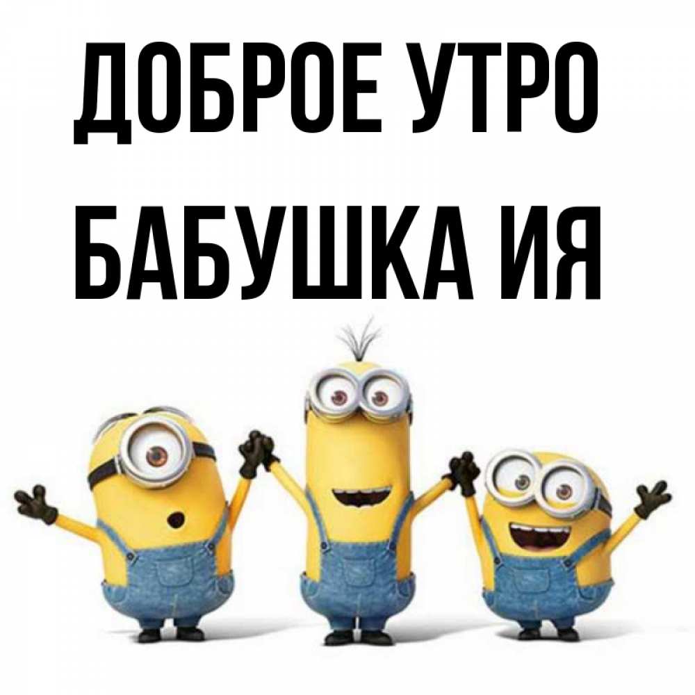 Открытка на каждый день с именем, Бабушка-Ия Доброе утро бодренького утра Прикольная открытка с пожеланием онлайн скачать бесплатно 