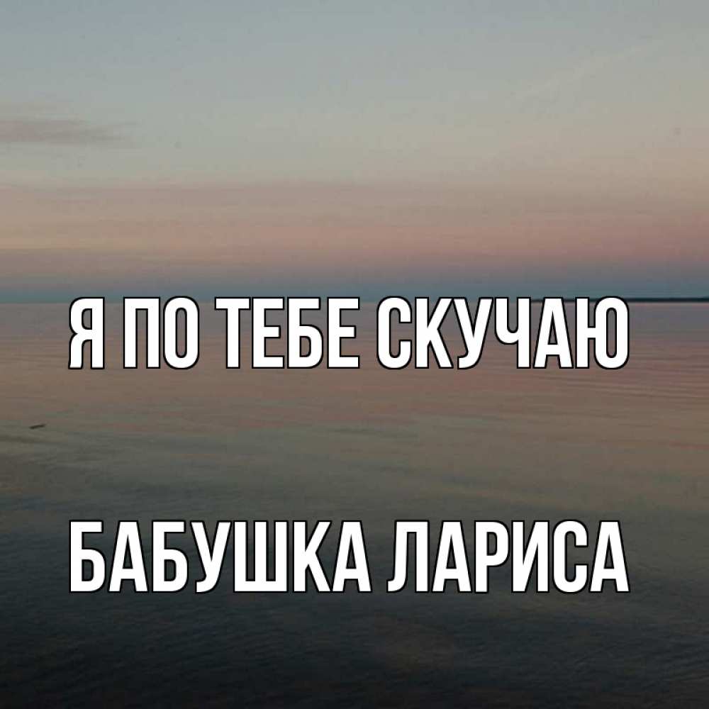 Открытка на каждый день с именем, Бабушка-Лариса Я по тебе скучаю пусто Прикольная открытка с пожеланием онлайн скачать бесплатно 