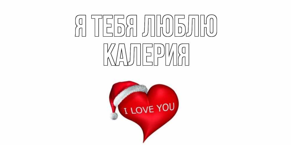 Открытка на каждый день с именем, Калерия Я тебя люблю сердце, новый год Прикольная открытка с пожеланием онлайн скачать бесплатно 