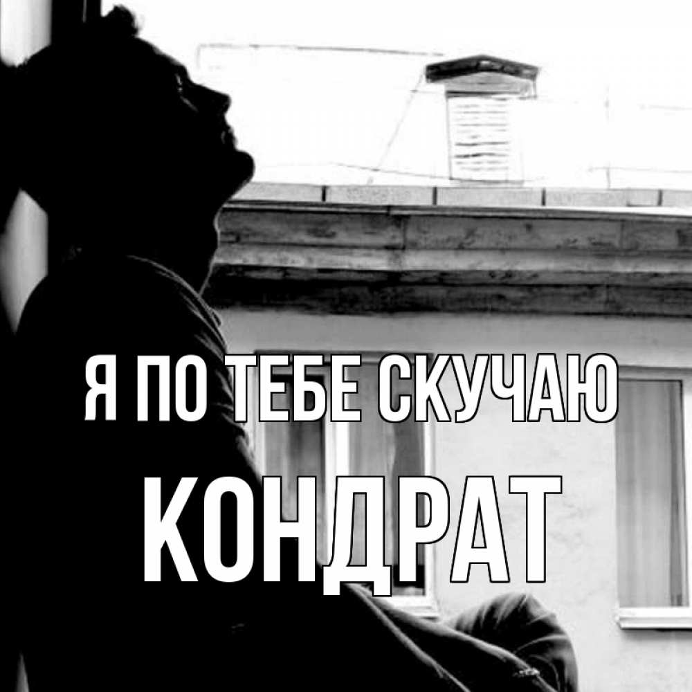 Открытка на каждый день с именем, Кондрат Я по тебе скучаю скучно ему Прикольная открытка с пожеланием онлайн скачать бесплатно 