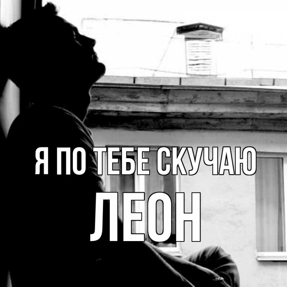 Открытка на каждый день с именем, Леон Я по тебе скучаю скучно ему Прикольная открытка с пожеланием онлайн скачать бесплатно 