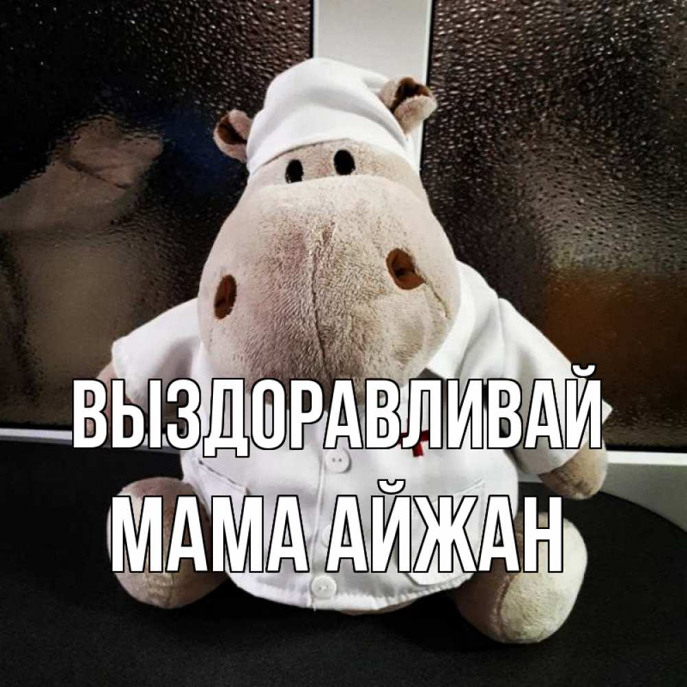 Открытка на каждый день с именем, Мама-Айжан Выздоравливай всех излечит исцелит Прикольная открытка с пожеланием онлайн скачать бесплатно 