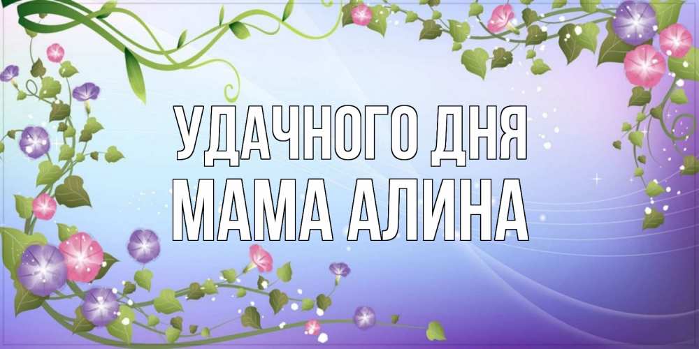Открытка на каждый день с именем, Мама-Алина Удачного дня хорошего дня Прикольная открытка с пожеланием онлайн скачать бесплатно 