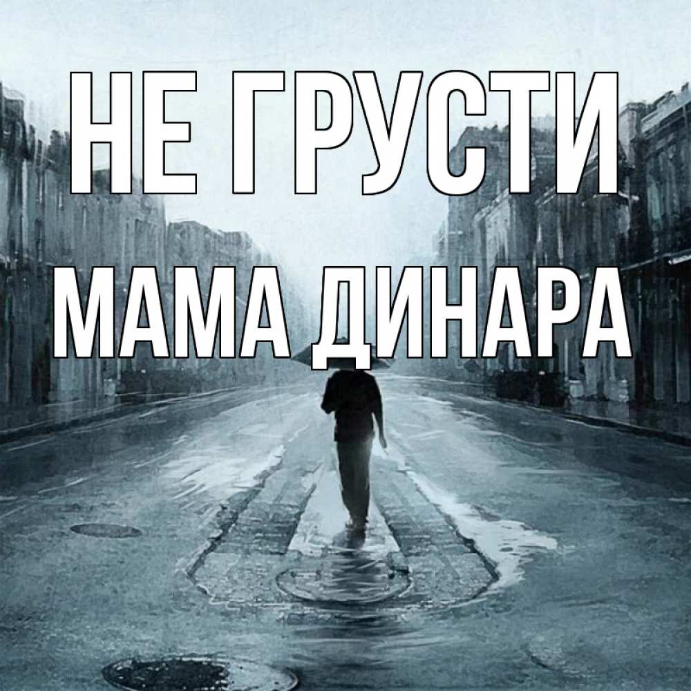 Открытка на каждый день с именем, Мама-Динара Не грусти опустевшая улица Прикольная открытка с пожеланием онлайн скачать бесплатно 