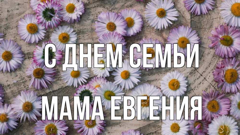 Открытка на каждый день с именем, Мама-Евгения С днем семьи с днем семьи Прикольная открытка с пожеланием онлайн скачать бесплатно 
