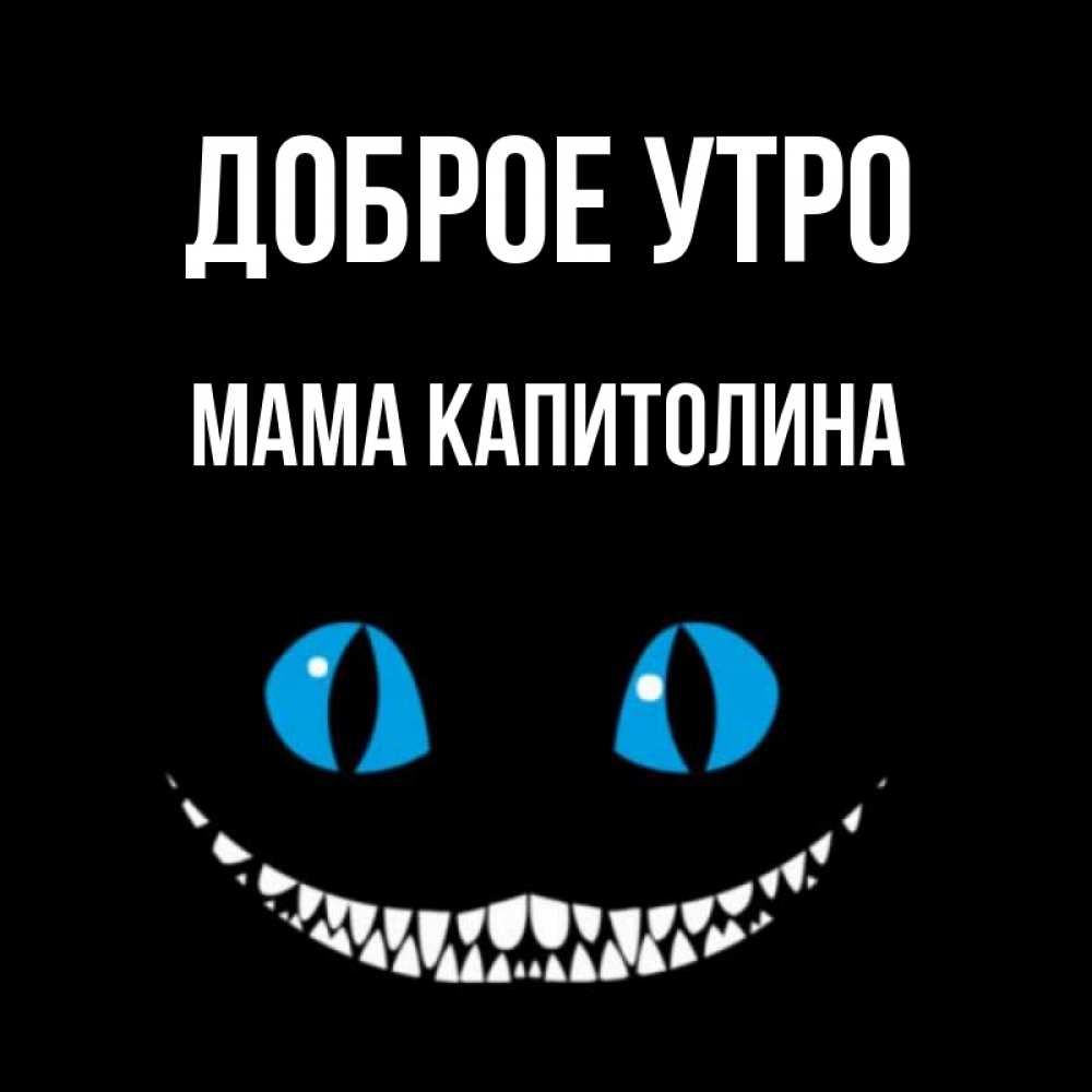 Открытка на каждый день с именем, Мама-Капитолина Доброе утро голубые глаза и зубки Прикольная открытка с пожеланием онлайн скачать бесплатно 