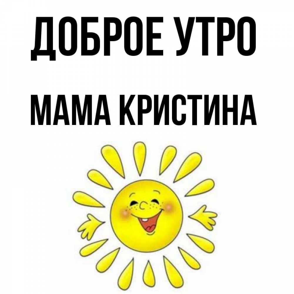 Открытка на каждый день с именем, Мама-Кристина Доброе утро улыбка Прикольная открытка с пожеланием онлайн скачать бесплатно 