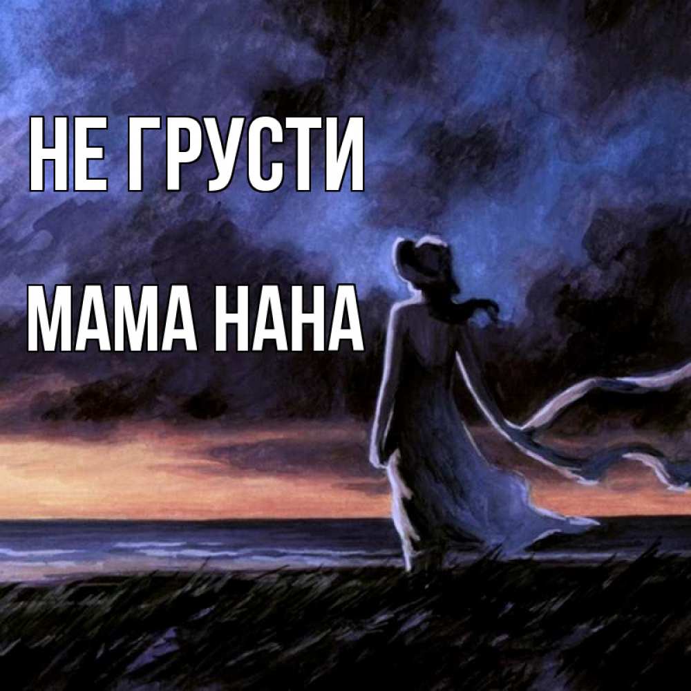 Открытка на каждый день с именем, Мама-Нана Не грусти картина Прикольная открытка с пожеланием онлайн скачать бесплатно 