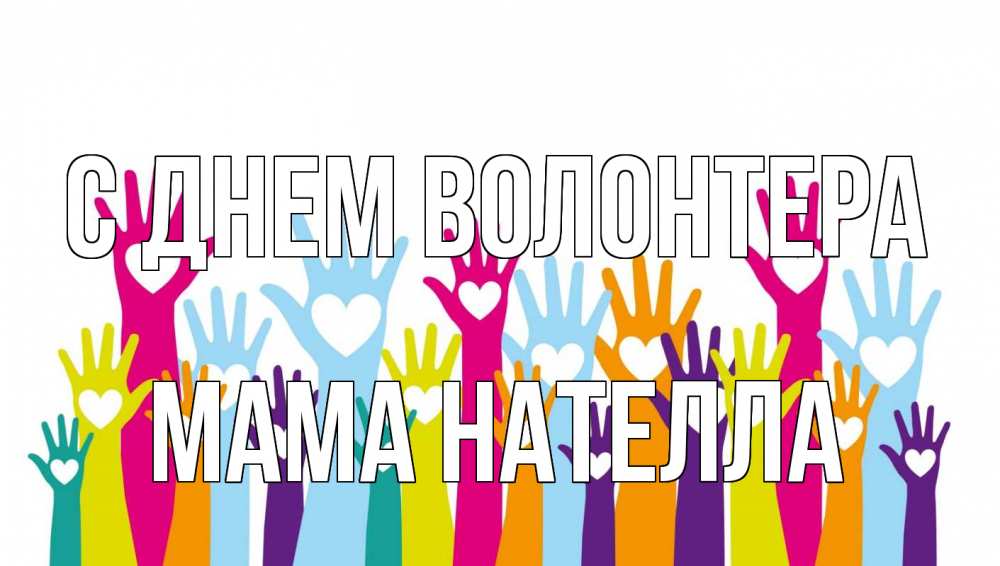Открытка на каждый день с именем, Мама-Нателла С днем волонтера С днем волонтера Прикольная открытка с пожеланием онлайн скачать бесплатно 